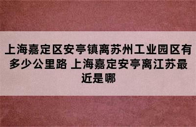 上海嘉定区安亭镇离苏州工业园区有多少公里路 上海嘉定安亭离江苏最近是哪